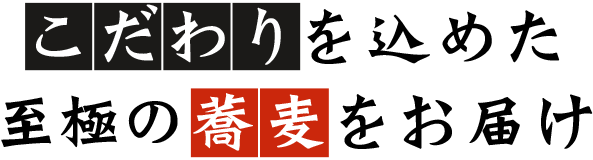 こだわりを込めた至極の蕎麦をお届け